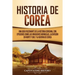 Historia de Corea: Una guía fascinante de la historia coreana, con episodios como las invasiones mongolas, la división en norte y sur, y la guerra de