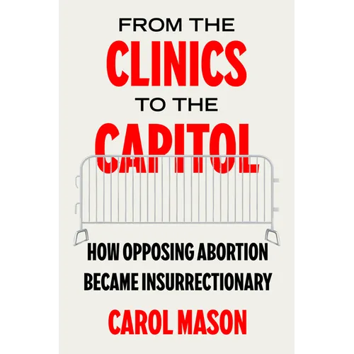 From the Clinics to the Capitol: How Opposing Abortion Became Insurrectionary Volume 14