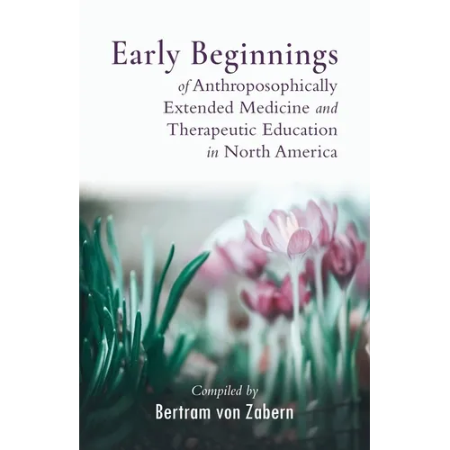Early Beginnings of Anthroposophically Extended Medicine and Therapeutic Education in North America
