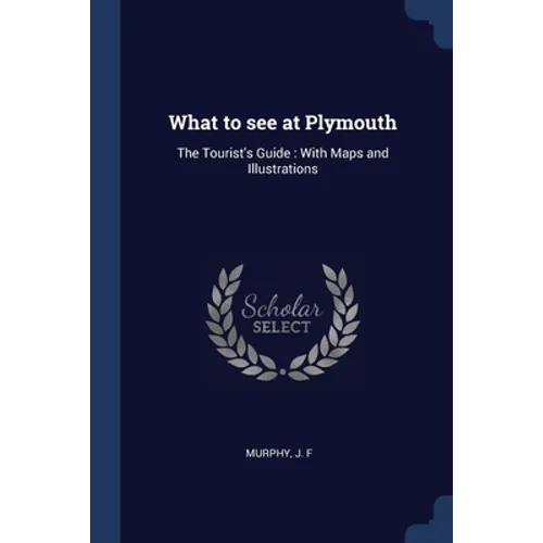 What to see at Plymouth: The Tourist's Guide: With Maps and Illustrations