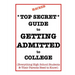 *Top Secret* Guide to Getting Admitted to College: Everything High School Students & Their Parents Need to Know
