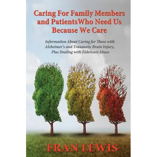 Caring for Family Members and Patients Who Need Us Because We Care: Information About Caring for Those with Alzheimer's Disease and Traumatic Brain In