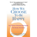 How We Choose to Be Happy: The 9 Choices of Extremely Happy People--Their Secrets, Their Stories