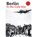 Berlin in the Cold War: The Battle for the Divided City and the Rise and Fall of the Wall