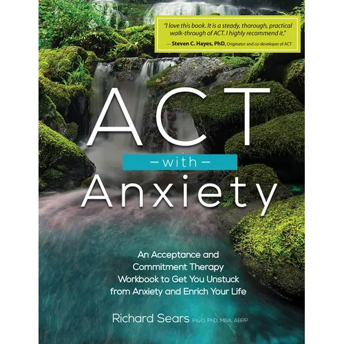 ACT with Anxiety: An Acceptance and Commitment Therapy Workbook to Get You Unstuck from Anxiety and Enrich Your Life