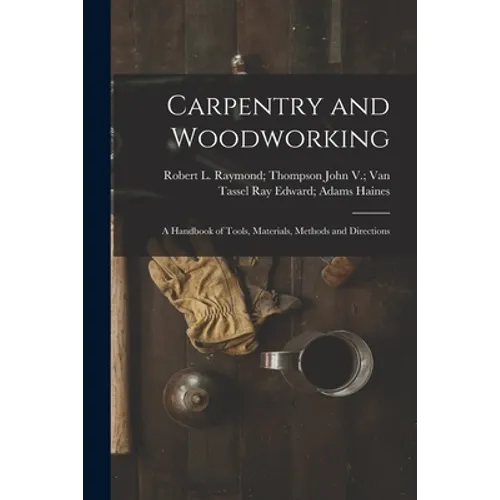 Carpentry and Woodworking; a Handbook of Tools, Materials, Methods and Directions