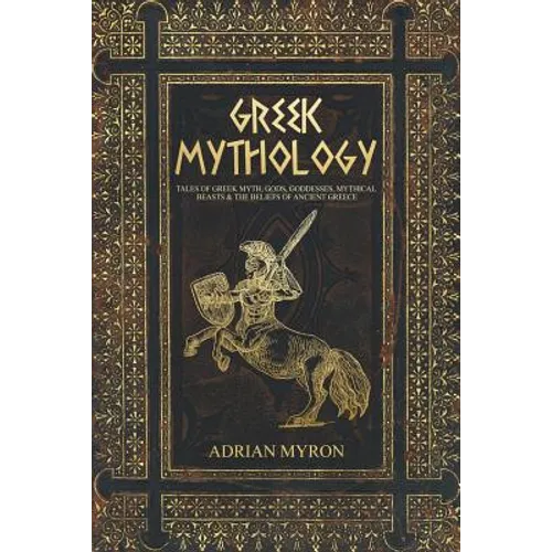 Greek Mythology: Tales of Greek Myth, Gods, Goddesses, Mythical Beasts & the Beliefs of Ancient Greece