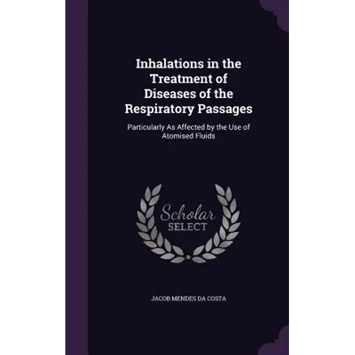 Inhalations in the Treatment of Diseases of the Respiratory Passages: Particularly As Affected by the Use of Atomised Fluids