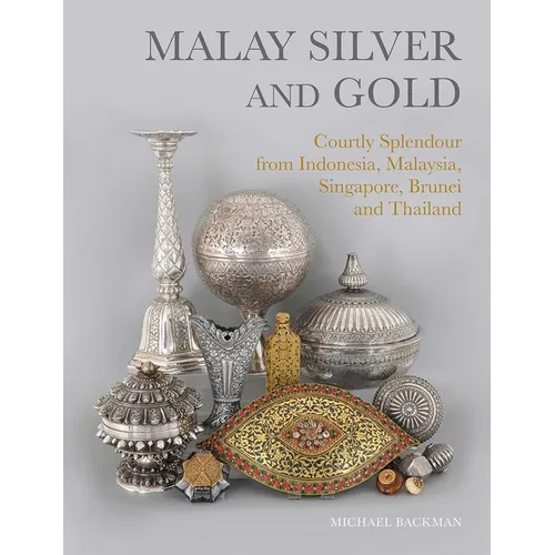 Malay Silver and Gold: Courtly Splendour from Indonesia, Malaysia, Singapore, Brunei and Thailand