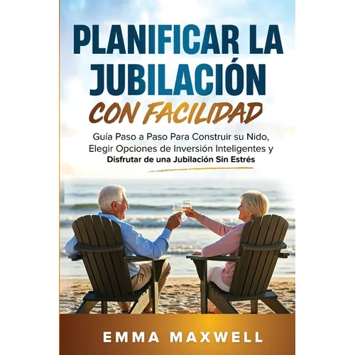Planificar la Jubilación con Facilidad: Guía Paso a Paso Para Construir su Nido, Elegir Opciones de Inversión Inteligentes y Disfrutar de una Jubilaci