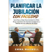 Planificar la Jubilación con Facilidad: Guía Paso a Paso Para Construir su Nido, Elegir Opciones de Inversión Inteligentes y Disfrutar de una Jubilaci