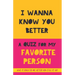I Wanna Know You Better. A Quiz for my favorite person: 75 Questions to really get to know your partner, family or friends. An original gift. Birthday