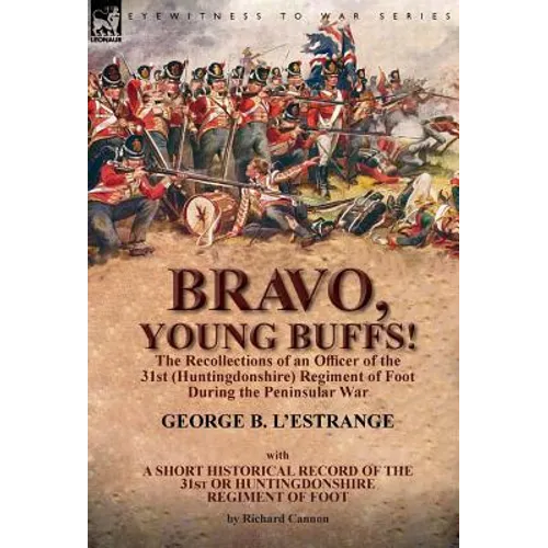 Bravo, Young Buffs!-The Recollections of an Officer of the 31st (Huntingdonshire) Regiment of Foot During the Peninsular War
