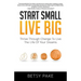 Start Small Live Big: Thrive Through Change to Live the Life of Your Dreams