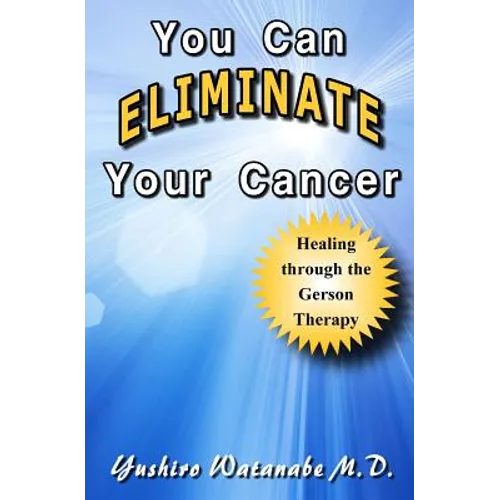 You Can Eliminate Your Cancer: Healing through the Gerson Therapy