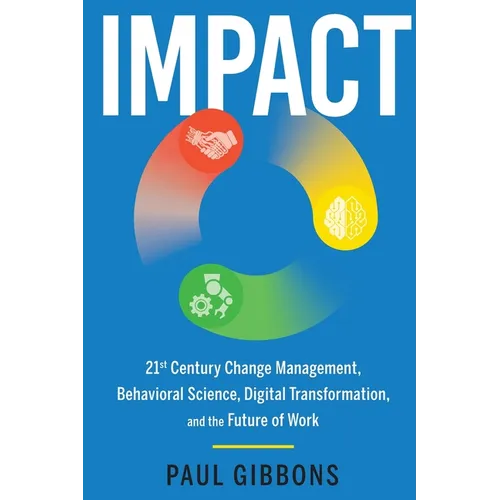 Impact: 21st Century Change Management, Behavioral Science, Digital Transformation, and the Future of Work