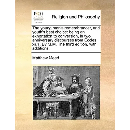 The young man's remembrancer, and youth's best choice: being an exhortation to conversion, in two anniversary discourses from Eccles. xii.1. By M.M. T