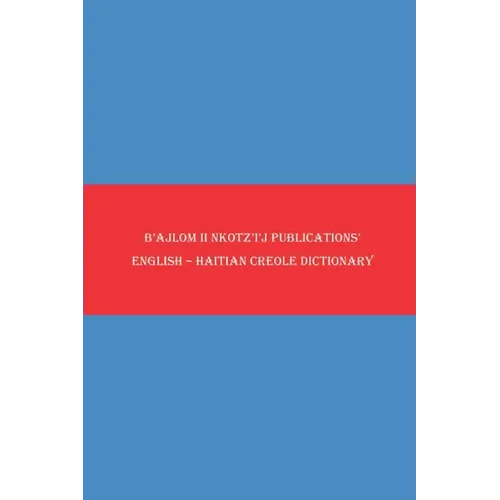 B'ajlom ii Nkotz'i'j Publications' English - Haitian Creole Dictionary