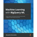 Machine Learning with BigQuery ML: Create, execute, and improve machine learning models in BigQuery using standard SQL queries
