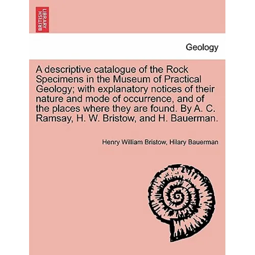 A Descriptive Catalogue of the Rock Specimens in the Museum of Practical Geology; With Explanatory Notices of Their Nature and Mode of Occurrence, and - Paperback