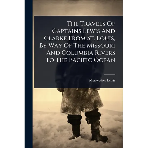 The Travels Of Captains Lewis And Clarke From St. Louis, By Way Of The Missouri And Columbia Rivers To The Pacific Ocean