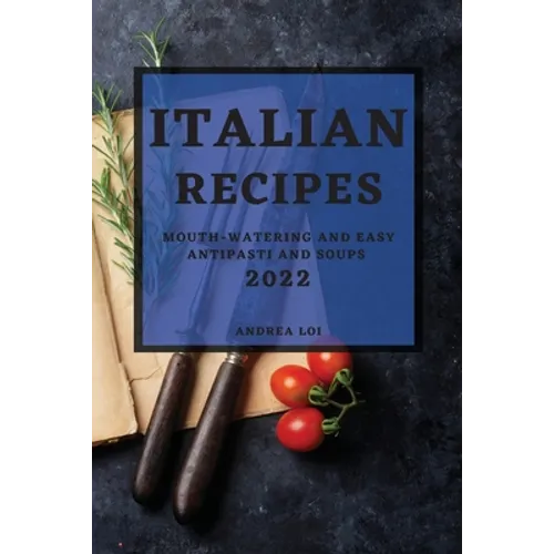 Italian Recipes 2022: Mouth-Watering and Easy Antipasti and Soups