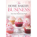 The Home Bakery Business: Turn Your Passion into Profit
