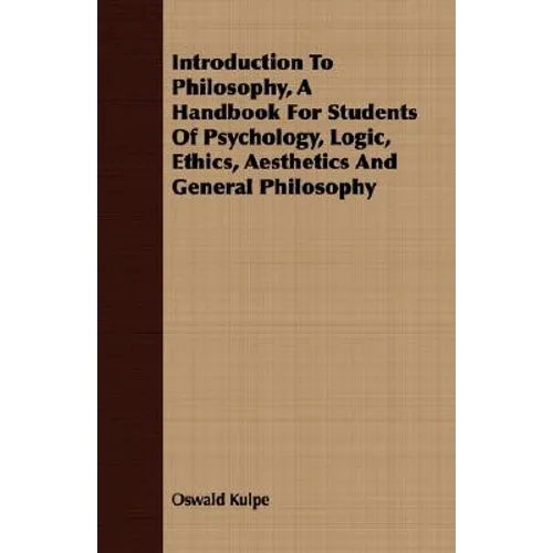 Introduction To Philosophy, A Handbook For Students Of Psychology, Logic, Ethics, Aesthetics And General Philosophy