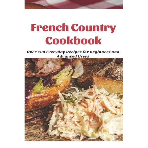 French Country Cookbook: Over 100 Everyday Recipes for Beginners and Advanced Users