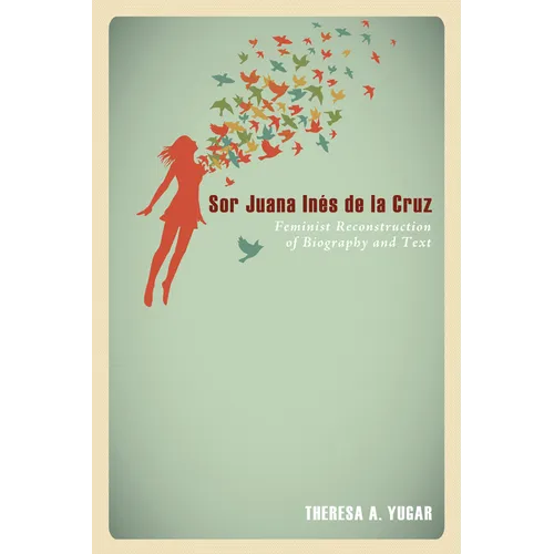 Sor Juana Inés de la Cruz: Feminist Reconstruction of Biography and Text
