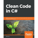 Clean Code in C#: Refactor your legacy C# code base and improve application performance by applying best practices