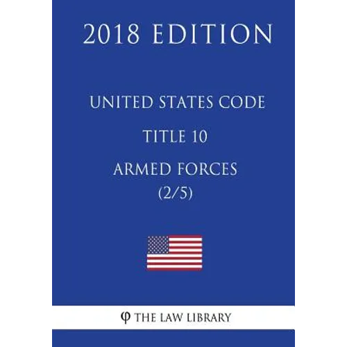 United States Code - Title 10 - Armed Forces (2/5) (2018 Edition)