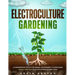 Electroculture Gardening: A Comprehensive Step-by-Step Manual for Beginners to Supercharge Organic Vegetable Yields with Copper Antenna Wires