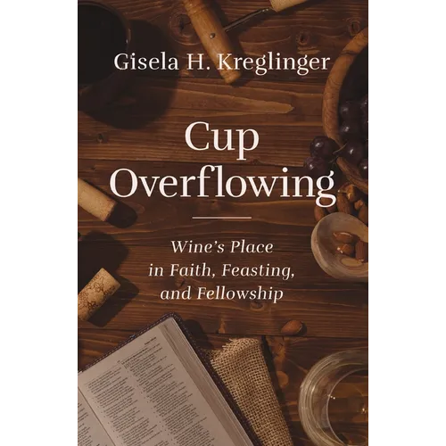 Cup Overflowing: Wine's Place in Faith, Feasting, and Fellowship