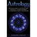 Astrology: The Ultimate Guide to the 12 Zodiac Signs, Numerology, and Kundalini Rising + A Comprehensive Guide to Tarot Reading