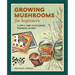 Growing Mushrooms for Beginners: A Simple Guide to Cultivating Mushrooms at Home