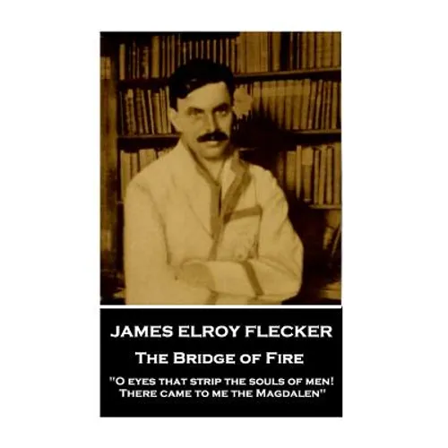 James Elroy Flecker - The Bridge of Fire: "O eyes that strip the souls of men! There came to me the Magdalen"