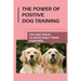 The Power Of Positive Dog Training: Tips And Tricks To Effectively Train Your Dog: How To Know Your Dogs Personality