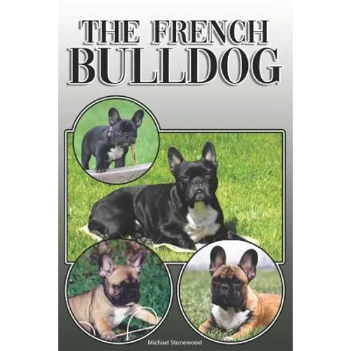 The French Bulldog: A Complete and Comprehensive Owners Guide To: Buying, Owning, Health, Grooming, Training, Obedience, Understanding and