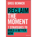 Reclaim the Moment: Seven Strategies to Build a Better Now