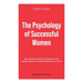 The Psychology of Successful Women: The Ultimate Guide to Accelerate Your Career, Boost Your Performance and Thrive
