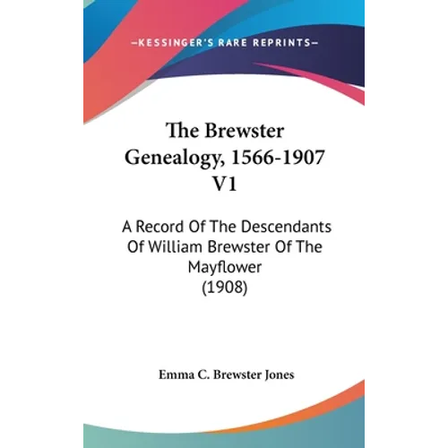 The Brewster Genealogy, 1566-1907 V1: A Record Of The Descendants Of William Brewster Of The Mayflower (1908)