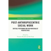 Post-Anthropocentric Social Work: Critical Posthuman and New Materialist Perspectives