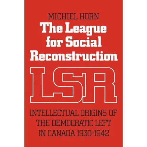 The League for Social Reconstruction: Intellectual Origins of the Democratic Left in Canada, 1930-1942