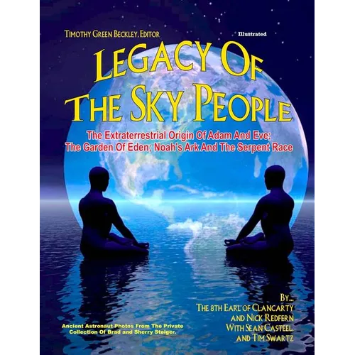Legacy of the Sky People: The Extraterrestrial Origin of Adam and Eve; The Garden of Eden; Noah's Ark and the Serpent Race