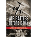 Air Battles Before D-Day: How Allied Airmen Crippled the Luftwaffe and German Army in France