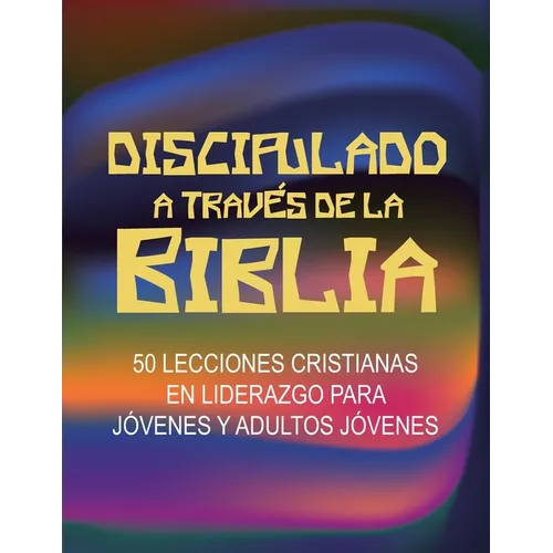Discipulado a Través de la Biblia: 50 Lecciones Cristianas en Liderazgo para Jóvenes y Adultos Jóvenes