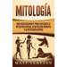 Mitología: Una Guía Fascinante para Entender la Mitología Griega, la Mitología Nórdica y la Mitología Egipcia