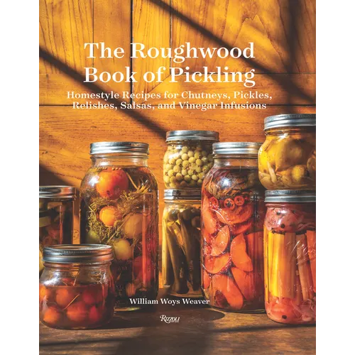 The Roughwood Book of Pickling: Homestyle Recipes for Chutneys, Pickles, Relishes, Salsas and Vinegar Infusions