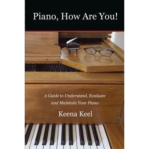 Piano, How Are You!: A Guide to Understand, Evaluate & Maintain Your Piano